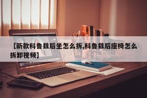 【新款科鲁兹后坐怎么拆,科鲁兹后座椅怎么拆卸视频】