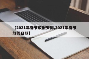 【2021年春节放假安排,2021年春节放假日期】