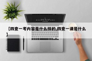 【四查一考内容是什么样的,四查一课是什么】