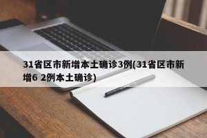 31省区市新增本土确诊3例(31省区市新增6 2例本土确诊)