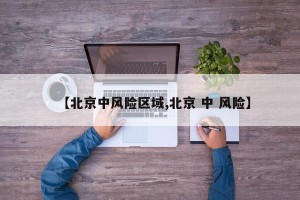 【北京中风险区域,北京 中 风险】