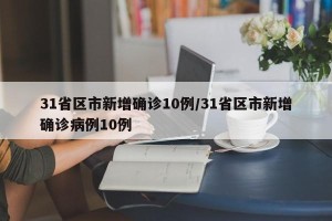 31省区市新增确诊10例/31省区市新增确诊病例10例