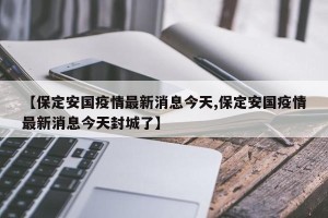 【保定安国疫情最新消息今天,保定安国疫情最新消息今天封城了】