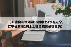 【31省份新增确诊18例本土4例在辽宁,辽宁省新增2例本土确诊病例是哪里的】