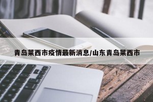 青岛莱西市疫情最新消息/山东青岛莱西市