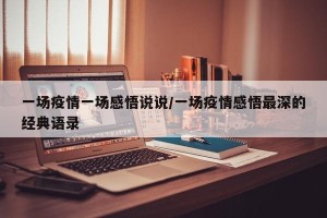 一场疫情一场感悟说说/一场疫情感悟最深的经典语录