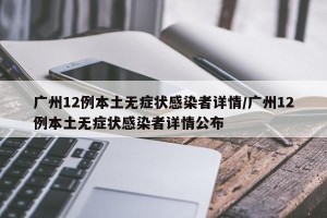 广州12例本土无症状感染者详情/广州12例本土无症状感染者详情公布