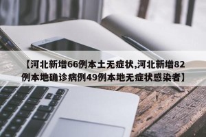【河北新增66例本土无症状,河北新增82例本地确诊病例49例本地无症状感染者】