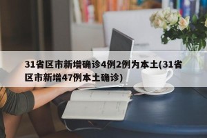 31省区市新增确诊4例2例为本土(31省区市新增47例本土确诊)