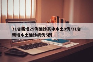 31省新增25例确诊其中本土9例/31省新增本土确诊病例5例