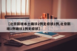 【北京新增本土确诊2例无症状1例,北京新增1例确诊1例无症状】