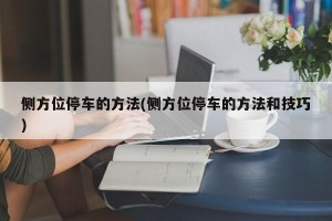 侧方位停车的方法(侧方位停车的方法和技巧)