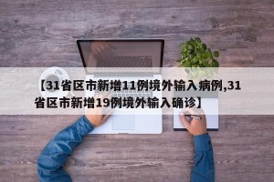 【31省区市新增11例境外输入病例,31省区市新增19例境外输入确诊】