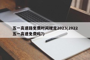 五一高速路免费时间规定2023(2022五一高速免费吗?)