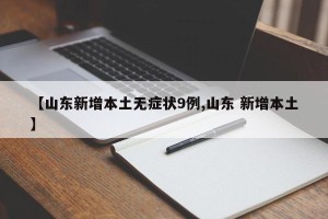 【山东新增本土无症状9例,山东 新增本土】