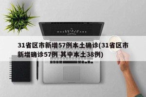 31省区市新增57例本土确诊(31省区市新增确诊57例 其中本土38例)