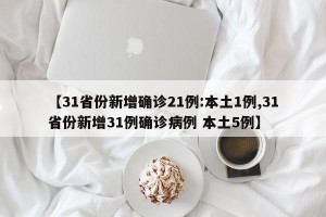 【31省份新增确诊21例:本土1例,31省份新增31例确诊病例 本土5例】