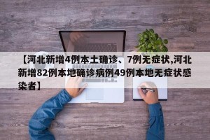 【河北新增4例本土确诊、7例无症状,河北新增82例本地确诊病例49例本地无症状感染者】