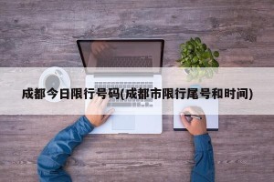 成都今日限行号码(成都市限行尾号和时间)