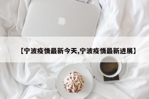 【宁波疫情最新今天,宁波疫情最新进展】