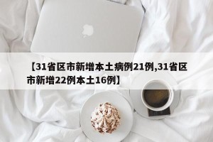 【31省区市新增本土病例21例,31省区市新增22例本土16例】