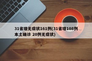 31省增无症状161例(31省增108例本土确诊 20例无症状)