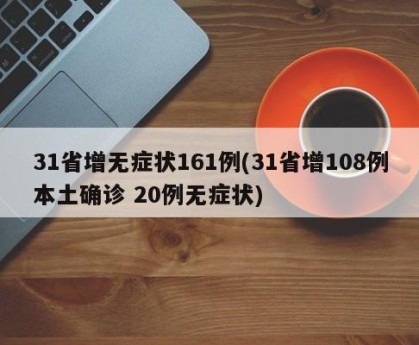 31省增无症状161例(31省增108例本土确诊 20例无症状)