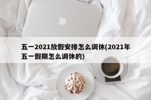 五一2021放假安排怎么调休(2021年五一假期怎么调休的)