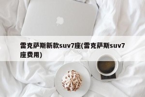 雷克萨斯新款suv7座(雷克萨斯suv7座费用)