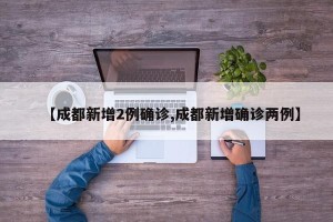 【成都新增2例确诊,成都新增确诊两例】