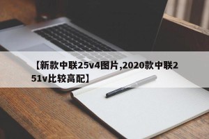 【新款中联25v4图片,2020款中联251v比较高配】