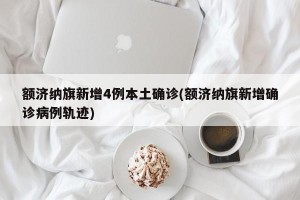 额济纳旗新增4例本土确诊(额济纳旗新增确诊病例轨迹)