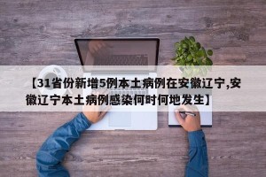 【31省份新增5例本土病例在安徽辽宁,安徽辽宁本土病例感染何时何地发生】