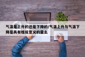 气温是上升的还是下降的/气温上升与气温下降是具有相反意义的量么