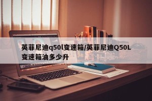 英菲尼迪q50l变速箱/英菲尼迪Q50L变速箱油多少升
