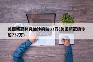 美国新冠肺炎确诊突破33万(美国新冠确诊超737万)