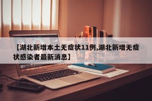 【湖北新增本土无症状11例,湖北新增无症状感染者最新消息】