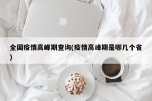 全国疫情高峰期查询(疫情高峰期是哪几个省)