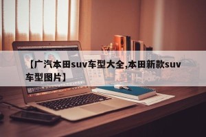 【广汽本田suv车型大全,本田新款suv车型图片】