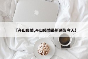 【舟山疫情,舟山疫情最新通告今天】