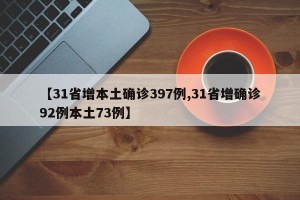 【31省增本土确诊397例,31省增确诊92例本土73例】