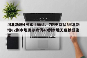 河北新增4例本土确诊、7例无症状/河北新增82例本地确诊病例49例本地无症状感染者