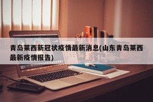 青岛莱西新冠状疫情最新消息(山东青岛莱西最新疫情报告)