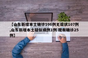 【山东新增本土确诊106例无症状107例,山东新增本土疑似病例1例 现有确诊25例】
