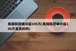 美国新冠确诊超106万(美国新冠确诊超106万是真的吗)