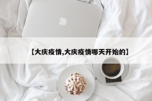 【大庆疫情,大庆疫情哪天开始的】