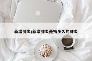 新增肺炎/新增肺炎是指多久的肺炎