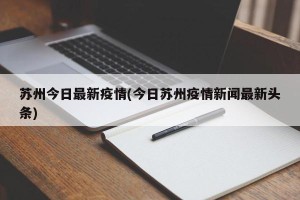 苏州今日最新疫情(今日苏州疫情新闻最新头条)