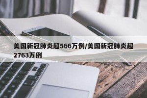 美国新冠肺炎超566万例/美国新冠肺炎超2763万例