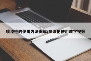 喷漆枪的使用方法图解/喷漆枪使用教学视频